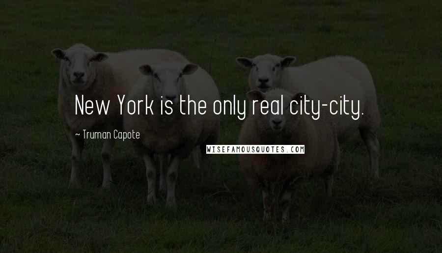 Truman Capote Quotes: New York is the only real city-city.