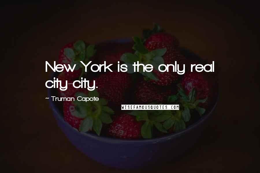 Truman Capote Quotes: New York is the only real city-city.