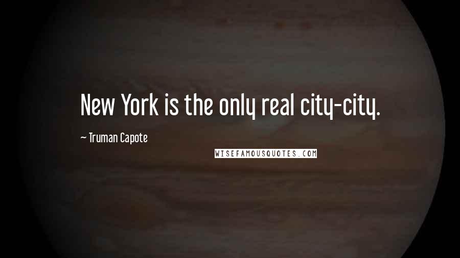 Truman Capote Quotes: New York is the only real city-city.