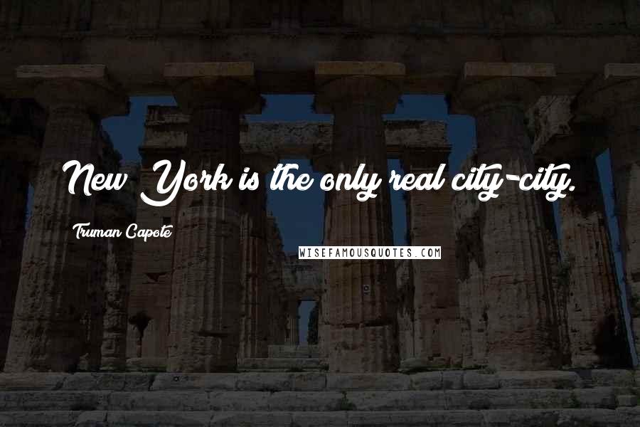 Truman Capote Quotes: New York is the only real city-city.