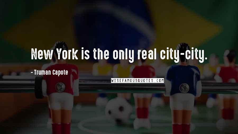 Truman Capote Quotes: New York is the only real city-city.