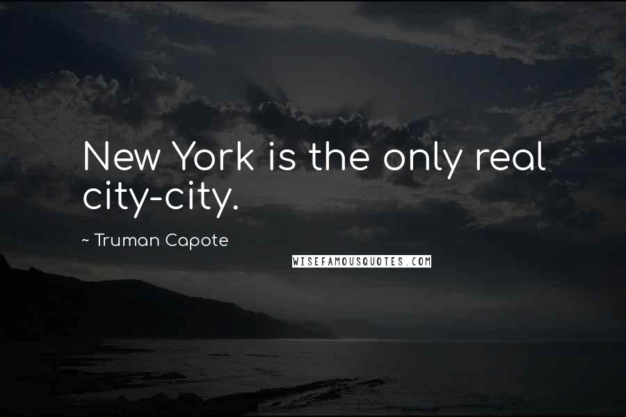 Truman Capote Quotes: New York is the only real city-city.