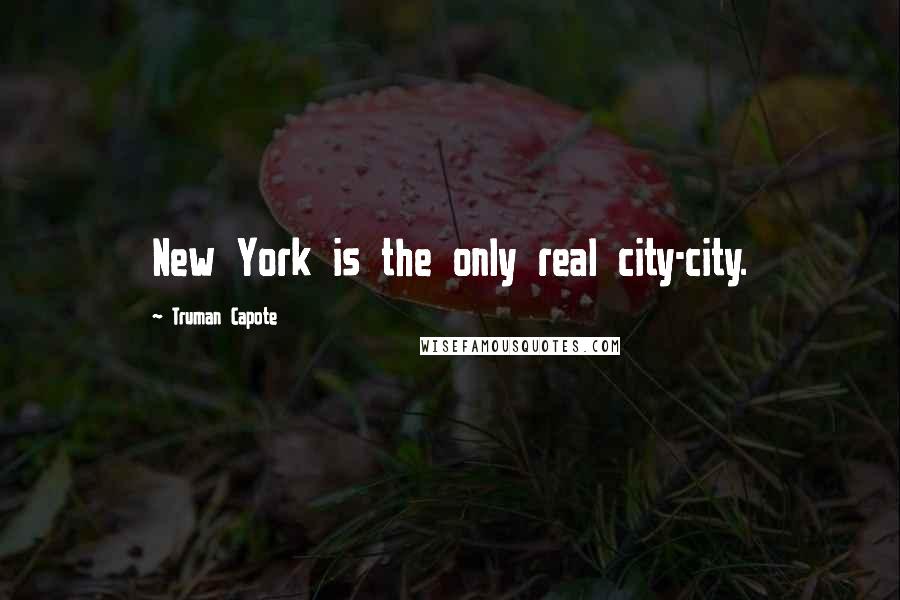 Truman Capote Quotes: New York is the only real city-city.