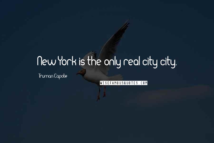 Truman Capote Quotes: New York is the only real city-city.