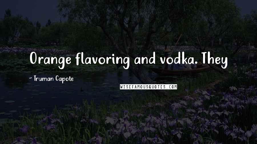 Truman Capote Quotes: Orange flavoring and vodka. They