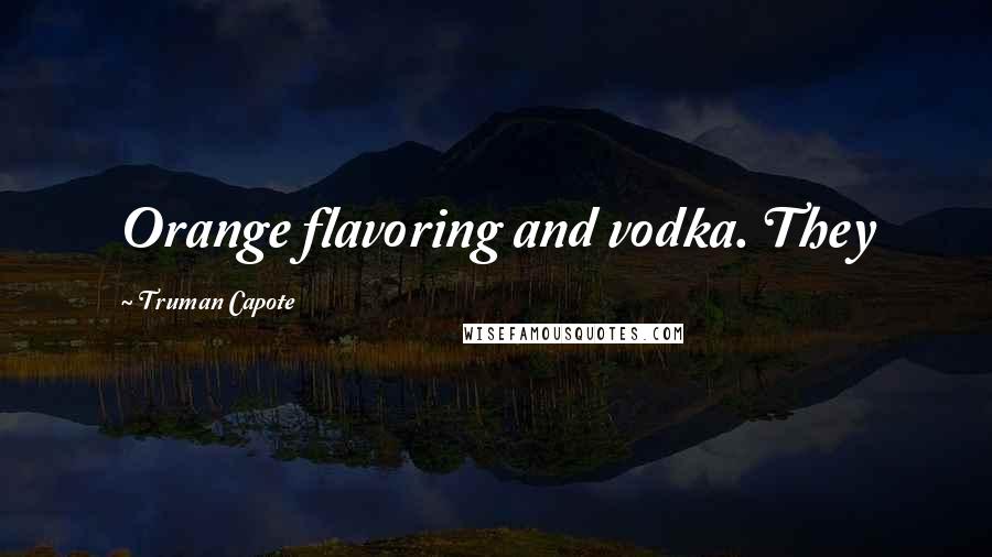 Truman Capote Quotes: Orange flavoring and vodka. They