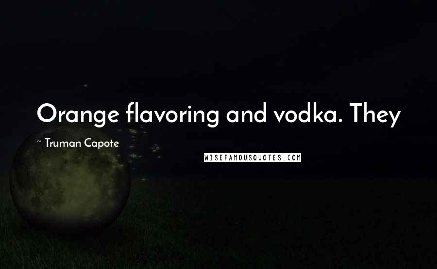 Truman Capote Quotes: Orange flavoring and vodka. They