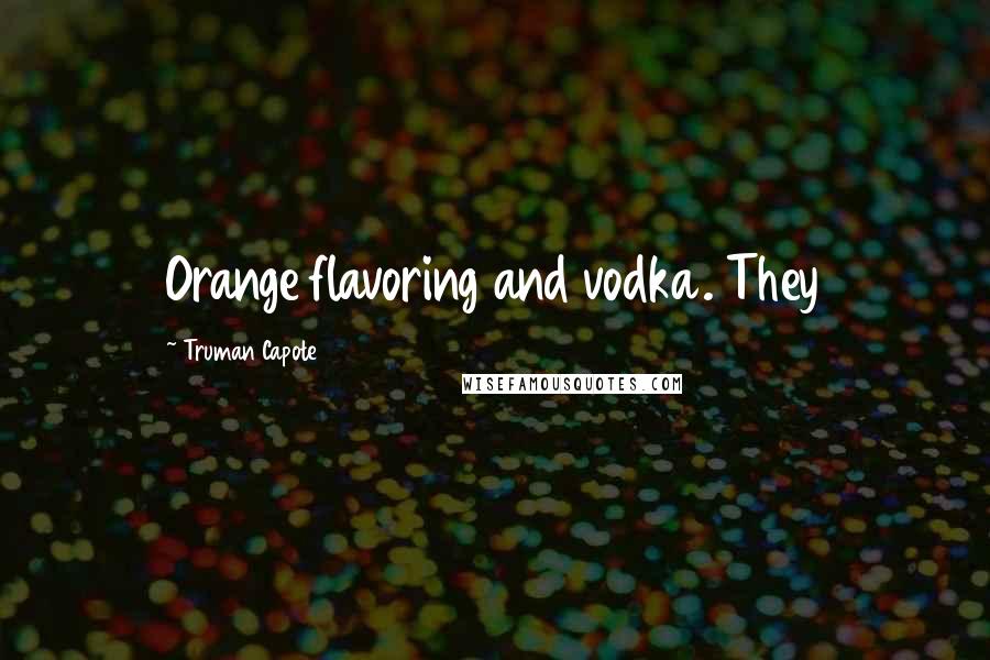 Truman Capote Quotes: Orange flavoring and vodka. They