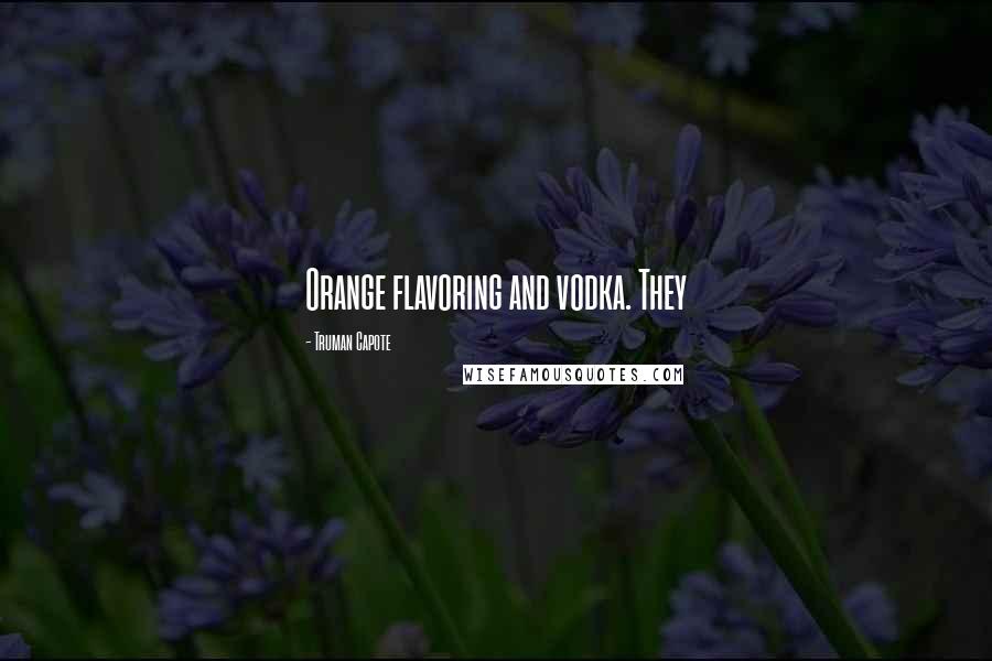 Truman Capote Quotes: Orange flavoring and vodka. They