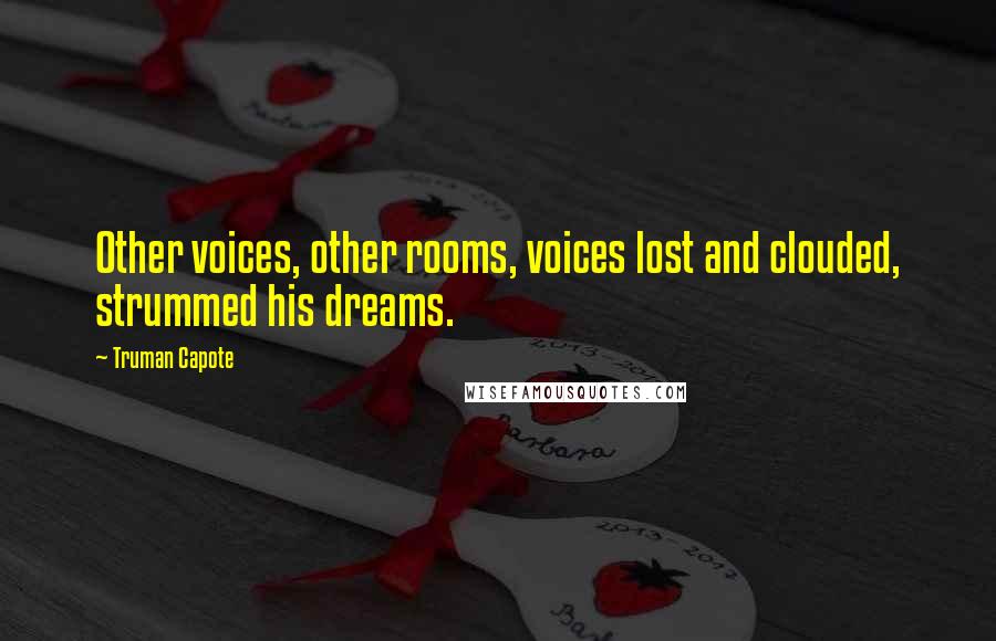 Truman Capote Quotes: Other voices, other rooms, voices lost and clouded, strummed his dreams.
