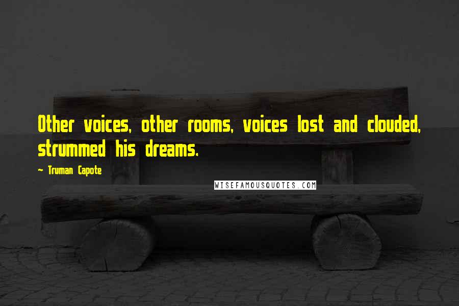 Truman Capote Quotes: Other voices, other rooms, voices lost and clouded, strummed his dreams.