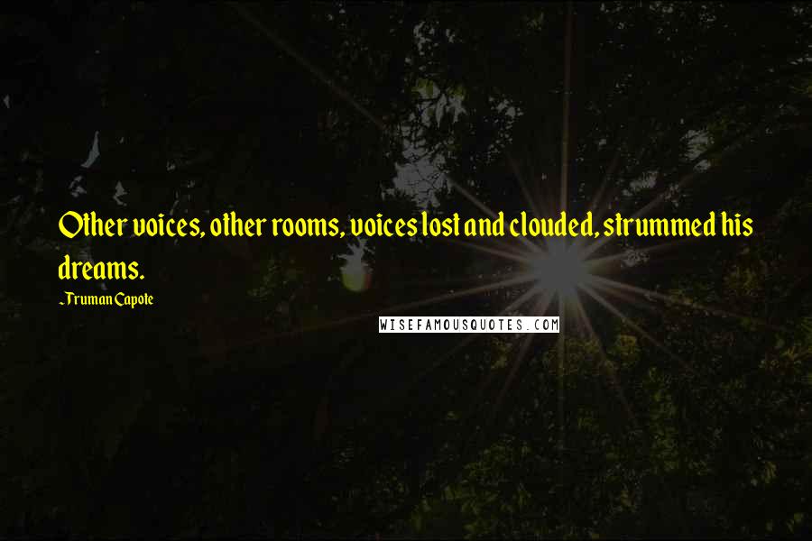 Truman Capote Quotes: Other voices, other rooms, voices lost and clouded, strummed his dreams.