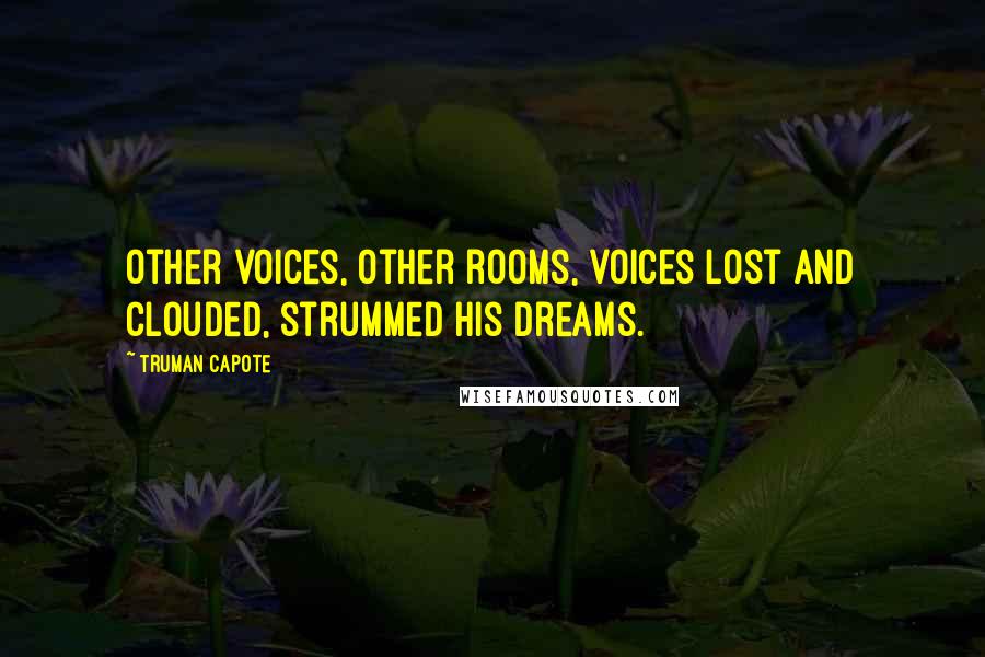 Truman Capote Quotes: Other voices, other rooms, voices lost and clouded, strummed his dreams.