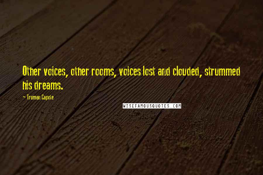 Truman Capote Quotes: Other voices, other rooms, voices lost and clouded, strummed his dreams.