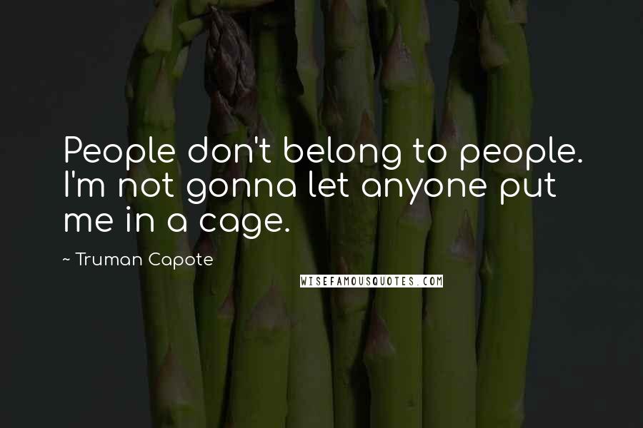 Truman Capote Quotes: People don't belong to people. I'm not gonna let anyone put me in a cage.