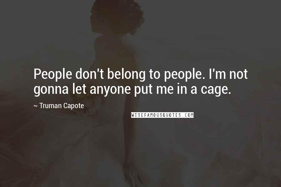 Truman Capote Quotes: People don't belong to people. I'm not gonna let anyone put me in a cage.