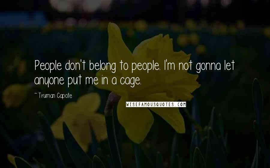 Truman Capote Quotes: People don't belong to people. I'm not gonna let anyone put me in a cage.
