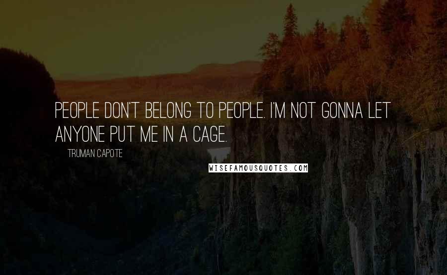 Truman Capote Quotes: People don't belong to people. I'm not gonna let anyone put me in a cage.