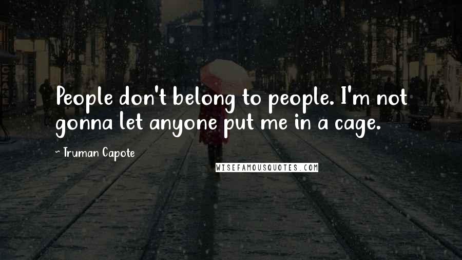 Truman Capote Quotes: People don't belong to people. I'm not gonna let anyone put me in a cage.