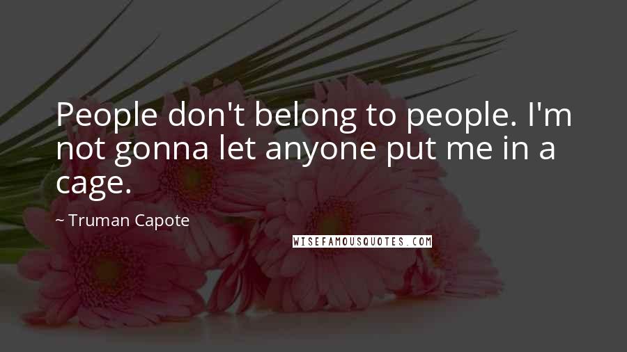 Truman Capote Quotes: People don't belong to people. I'm not gonna let anyone put me in a cage.