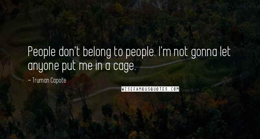 Truman Capote Quotes: People don't belong to people. I'm not gonna let anyone put me in a cage.
