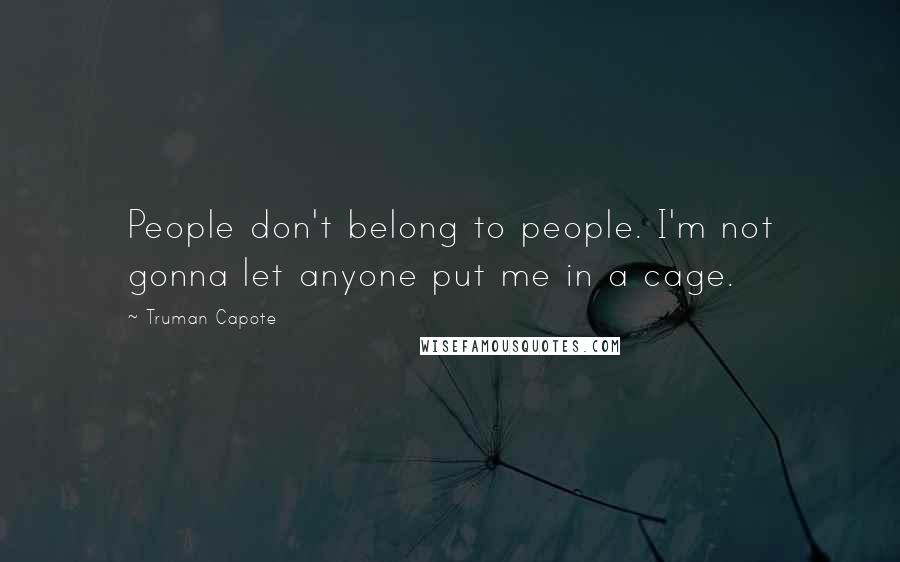 Truman Capote Quotes: People don't belong to people. I'm not gonna let anyone put me in a cage.