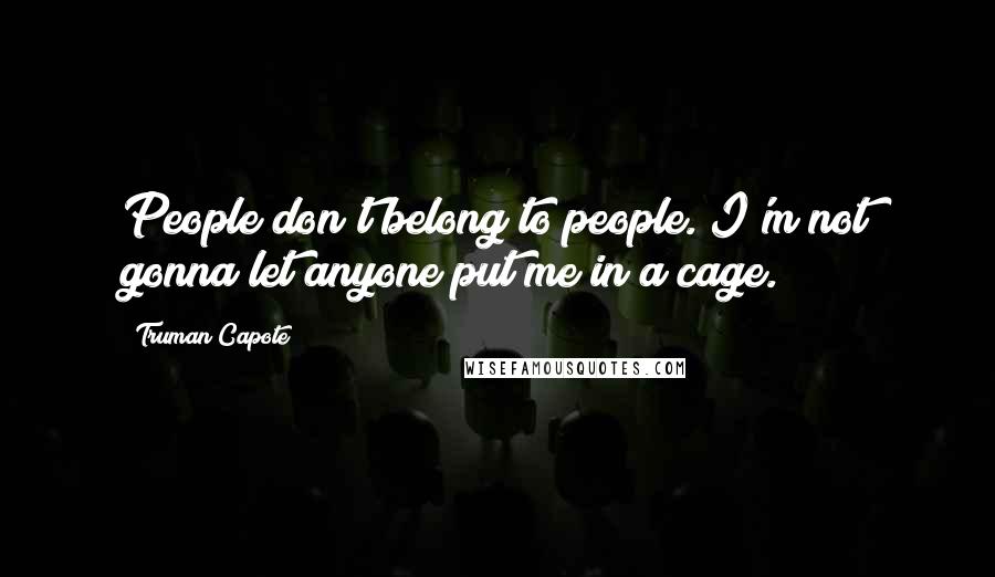 Truman Capote Quotes: People don't belong to people. I'm not gonna let anyone put me in a cage.