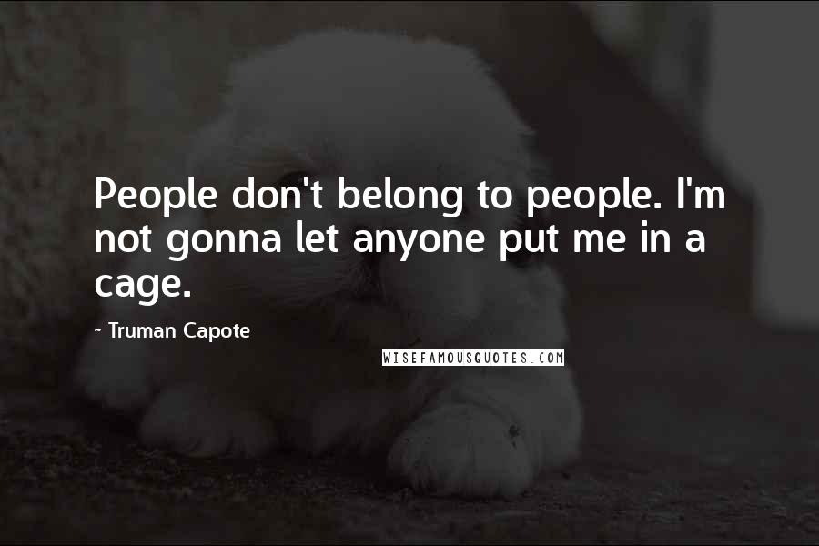 Truman Capote Quotes: People don't belong to people. I'm not gonna let anyone put me in a cage.