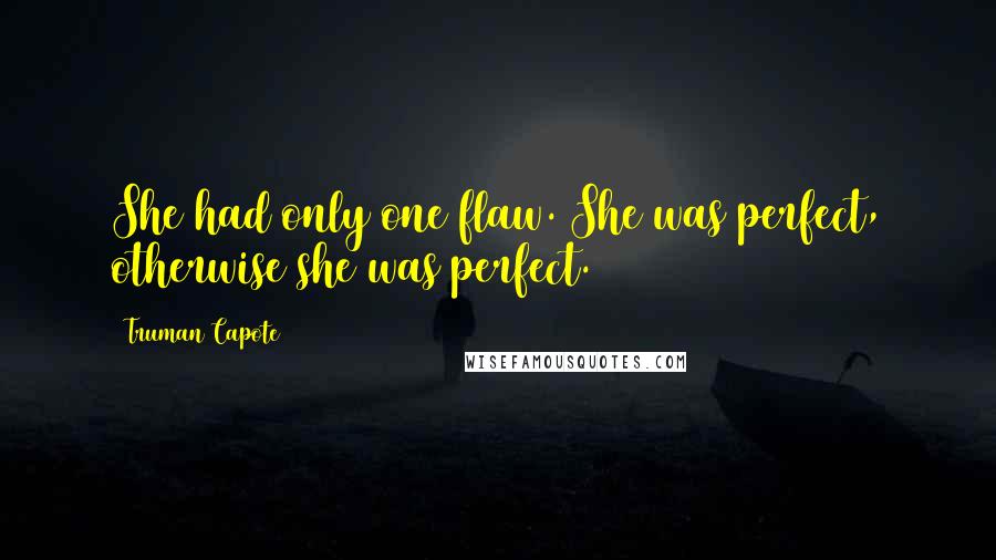 Truman Capote Quotes: She had only one flaw. She was perfect, otherwise she was perfect.