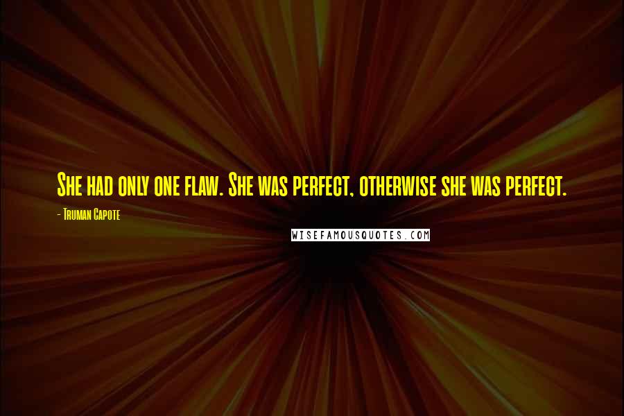 Truman Capote Quotes: She had only one flaw. She was perfect, otherwise she was perfect.