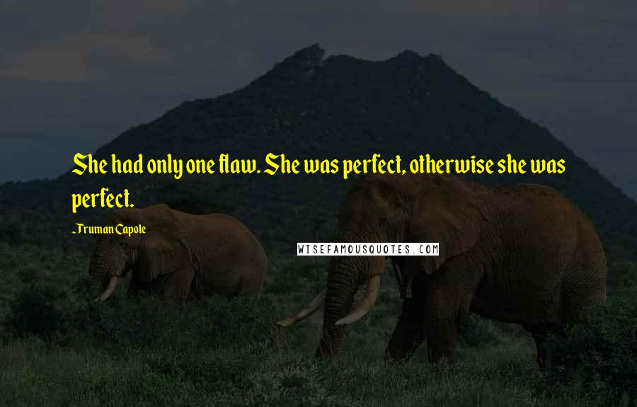 Truman Capote Quotes: She had only one flaw. She was perfect, otherwise she was perfect.