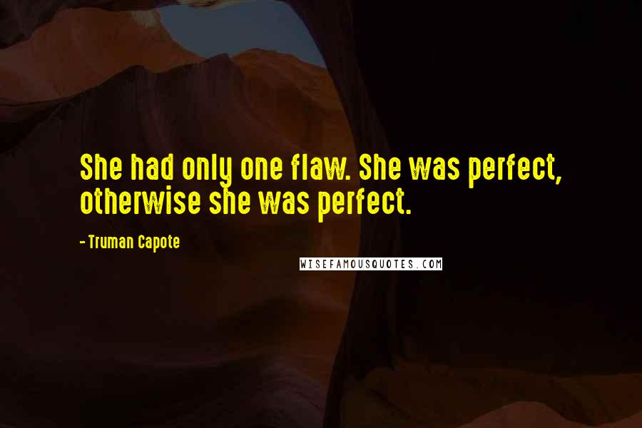 Truman Capote Quotes: She had only one flaw. She was perfect, otherwise she was perfect.