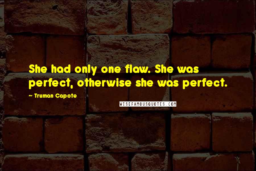 Truman Capote Quotes: She had only one flaw. She was perfect, otherwise she was perfect.