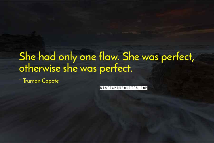 Truman Capote Quotes: She had only one flaw. She was perfect, otherwise she was perfect.