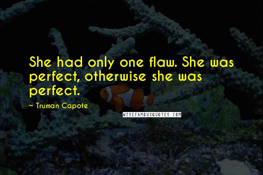 Truman Capote Quotes: She had only one flaw. She was perfect, otherwise she was perfect.