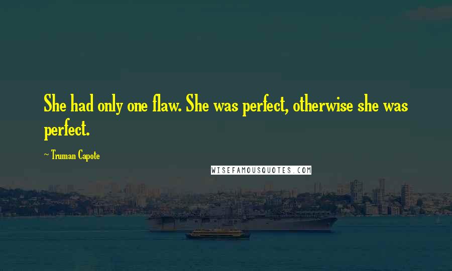 Truman Capote Quotes: She had only one flaw. She was perfect, otherwise she was perfect.