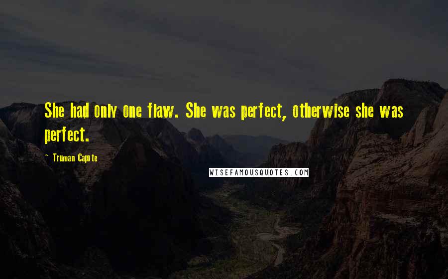 Truman Capote Quotes: She had only one flaw. She was perfect, otherwise she was perfect.