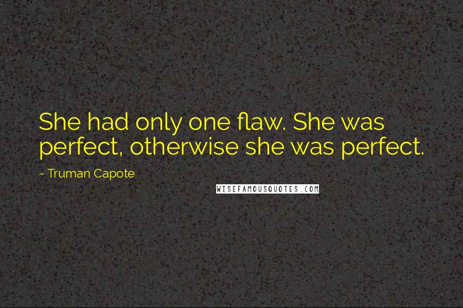 Truman Capote Quotes: She had only one flaw. She was perfect, otherwise she was perfect.