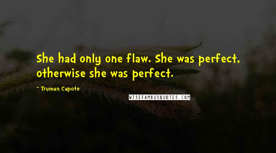 Truman Capote Quotes: She had only one flaw. She was perfect, otherwise she was perfect.