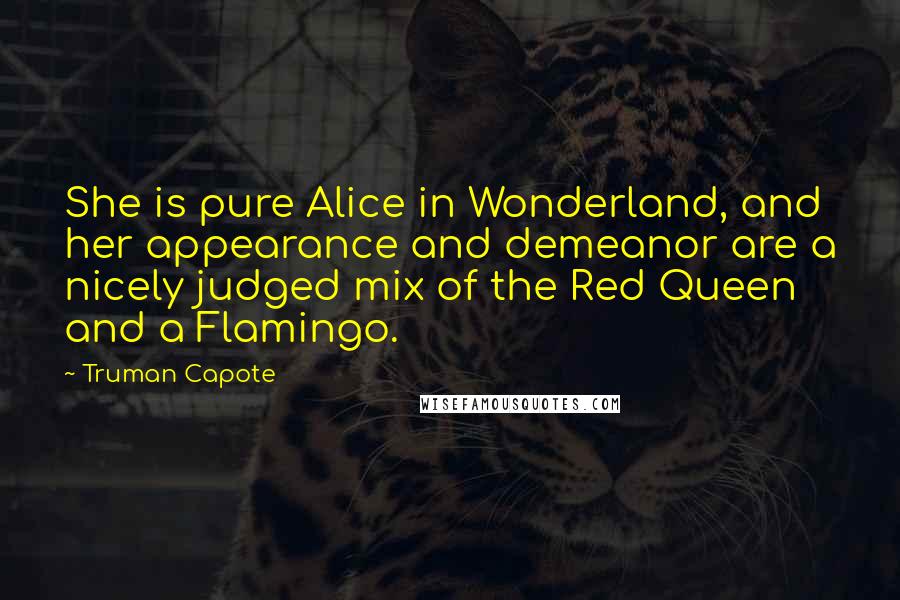 Truman Capote Quotes: She is pure Alice in Wonderland, and her appearance and demeanor are a nicely judged mix of the Red Queen and a Flamingo.