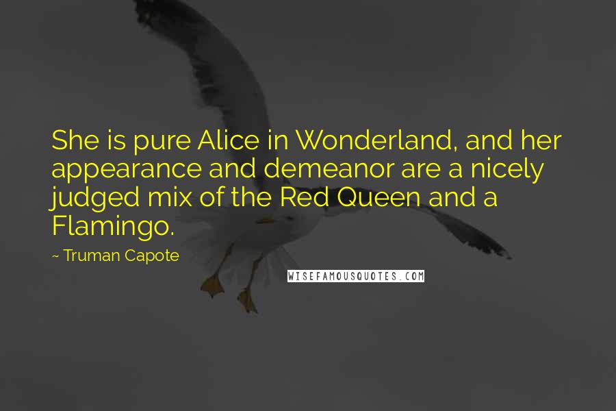 Truman Capote Quotes: She is pure Alice in Wonderland, and her appearance and demeanor are a nicely judged mix of the Red Queen and a Flamingo.