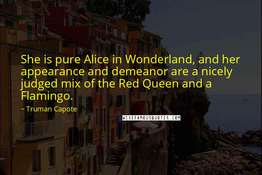 Truman Capote Quotes: She is pure Alice in Wonderland, and her appearance and demeanor are a nicely judged mix of the Red Queen and a Flamingo.