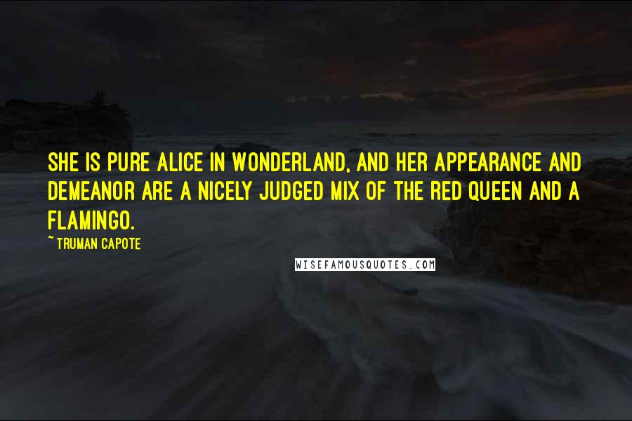 Truman Capote Quotes: She is pure Alice in Wonderland, and her appearance and demeanor are a nicely judged mix of the Red Queen and a Flamingo.