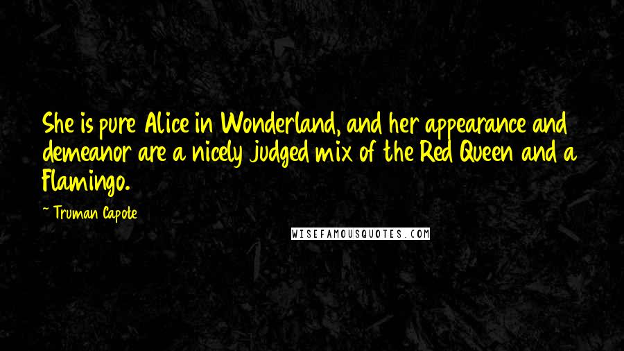 Truman Capote Quotes: She is pure Alice in Wonderland, and her appearance and demeanor are a nicely judged mix of the Red Queen and a Flamingo.