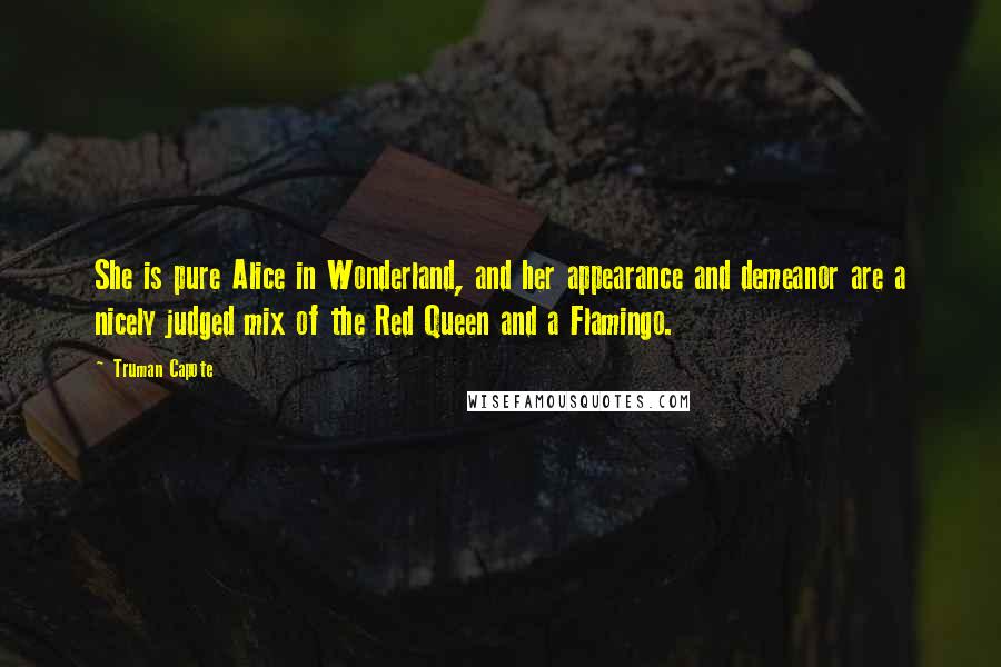 Truman Capote Quotes: She is pure Alice in Wonderland, and her appearance and demeanor are a nicely judged mix of the Red Queen and a Flamingo.