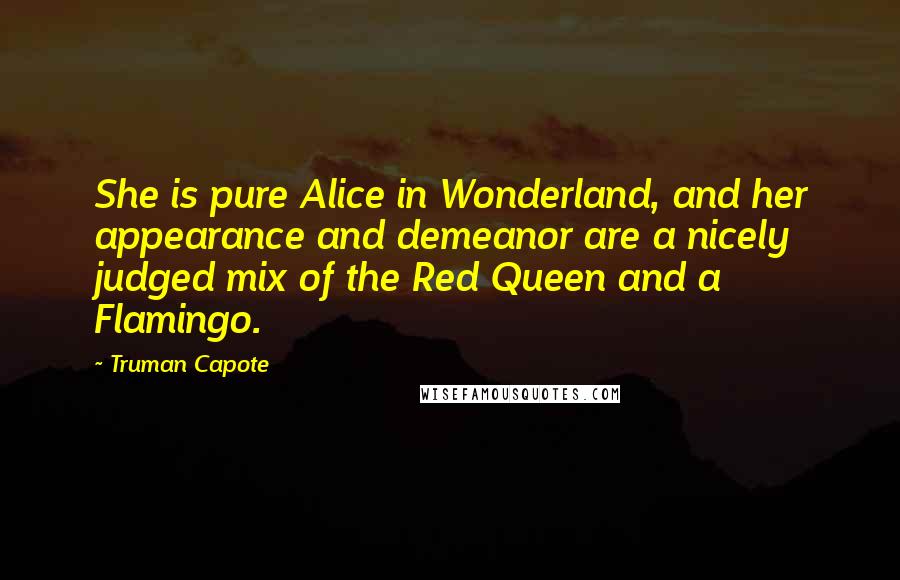 Truman Capote Quotes: She is pure Alice in Wonderland, and her appearance and demeanor are a nicely judged mix of the Red Queen and a Flamingo.