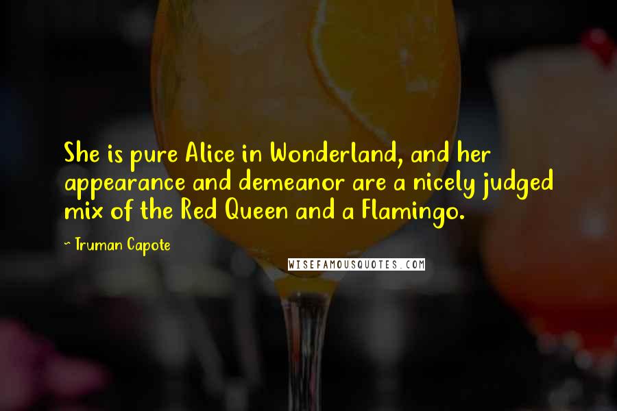 Truman Capote Quotes: She is pure Alice in Wonderland, and her appearance and demeanor are a nicely judged mix of the Red Queen and a Flamingo.