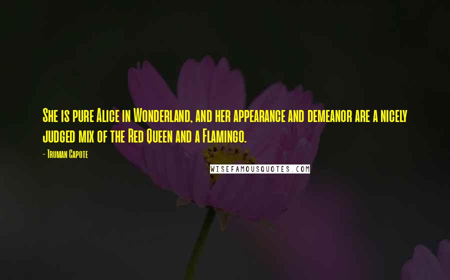 Truman Capote Quotes: She is pure Alice in Wonderland, and her appearance and demeanor are a nicely judged mix of the Red Queen and a Flamingo.