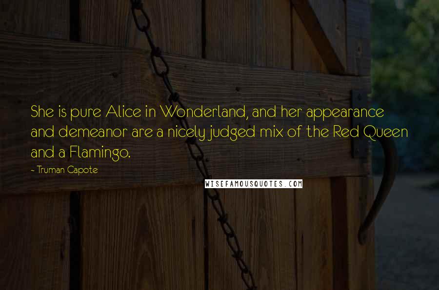 Truman Capote Quotes: She is pure Alice in Wonderland, and her appearance and demeanor are a nicely judged mix of the Red Queen and a Flamingo.