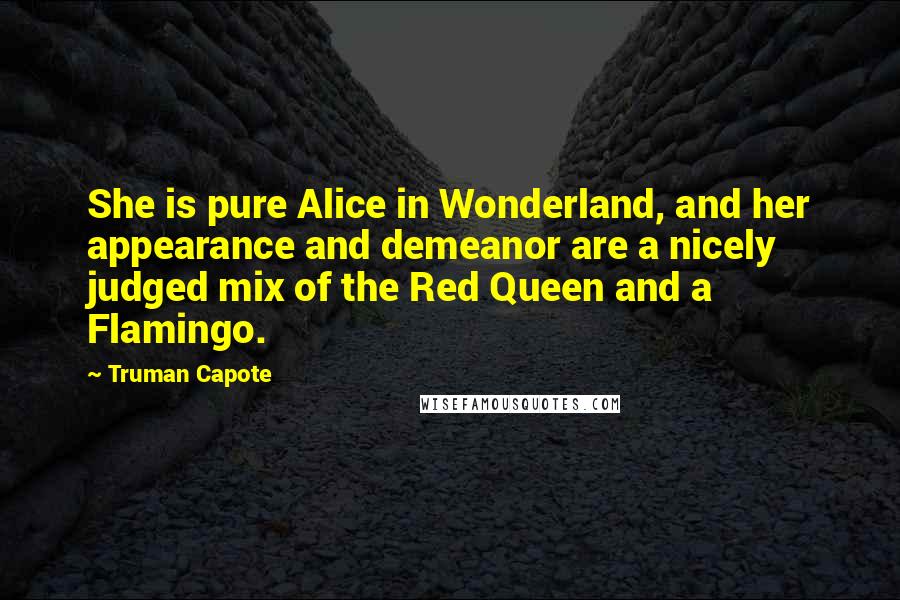 Truman Capote Quotes: She is pure Alice in Wonderland, and her appearance and demeanor are a nicely judged mix of the Red Queen and a Flamingo.